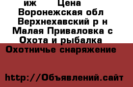 иж 27 › Цена ­ 12 - Воронежская обл., Верхнехавский р-н, Малая Приваловка с. Охота и рыбалка » Охотничье снаряжение   